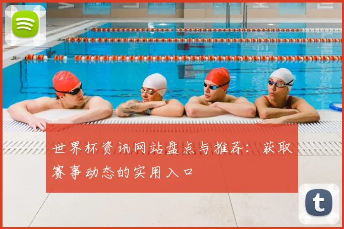 世界杯资讯网站盘点与推荐:获取赛事动态的实用入口
