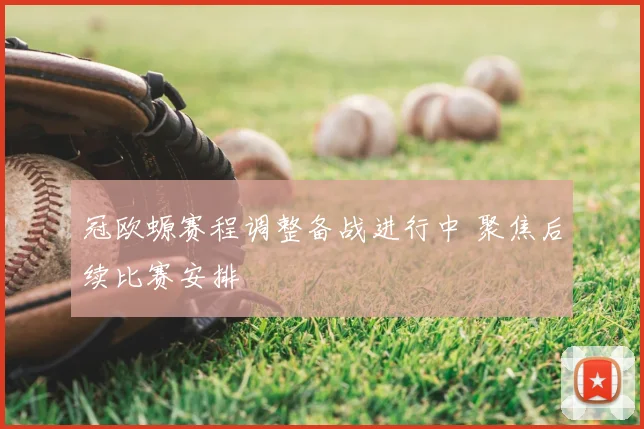 冠欧螈赛程调整备战进行中 聚焦后续比赛安排