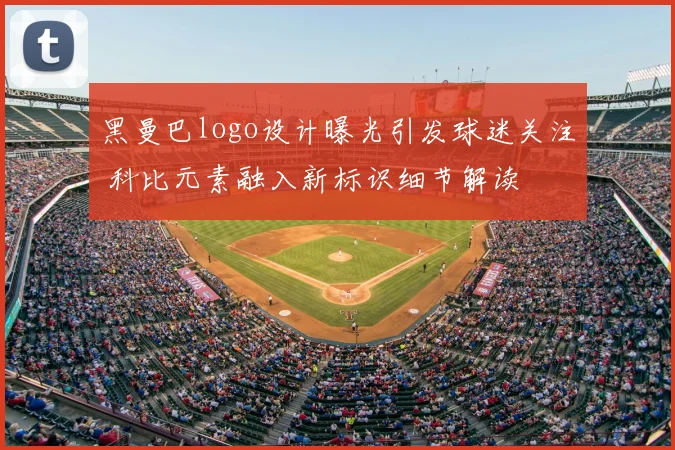 黑曼巴logo设计曝光引发球迷关注 科比元素融入新标识细节解读