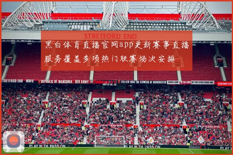 黑白体育直播官网app更新赛事直播服务覆盖多项热门联赛场次安排
