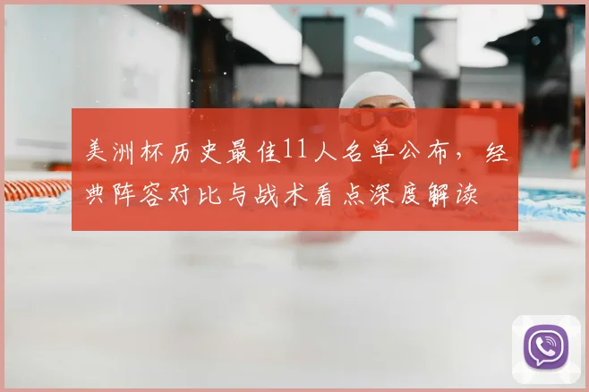 美洲杯历史最佳11人名单公布，经典阵容对比与战术看点深度解读