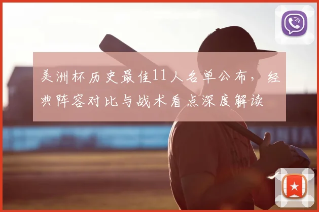 美洲杯历史最佳11人名单公布，经典阵容对比与战术看点深度解读