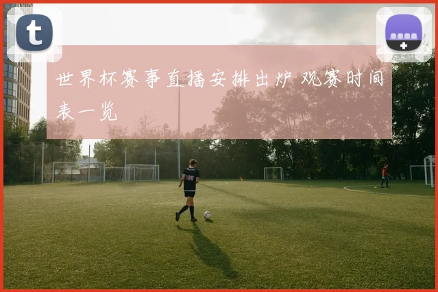 世界杯赛事直播安排出炉 观赛时间表一览