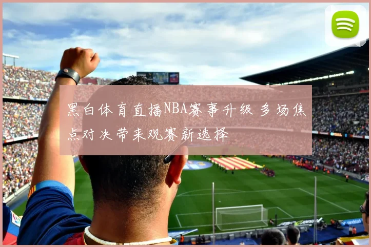 黑白体育直播NBA赛事升级 多场焦点对决带来观赛新选择