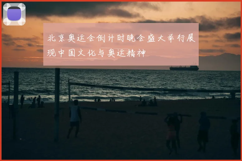 北京奥运会倒计时晚会盛大举行展现中国文化与奥运精神
