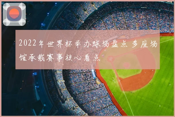 2022年世界杯举办球场盘点 多座场馆承载赛事核心看点
