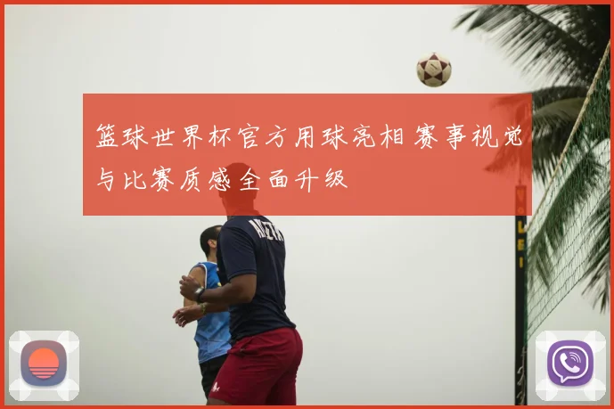 篮球世界杯官方用球亮相 赛事视觉与比赛质感全面升级