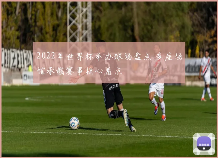 2022年世界杯举办球场盘点 多座场馆承载赛事核心看点