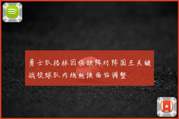 勇士队格林因伤缺阵对阵国王关键战役球队内线轮换面临调整