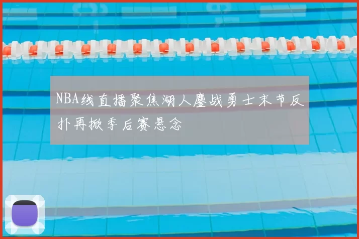 NBA线直播聚焦湖人鏖战勇士末节反扑再掀季后赛悬念