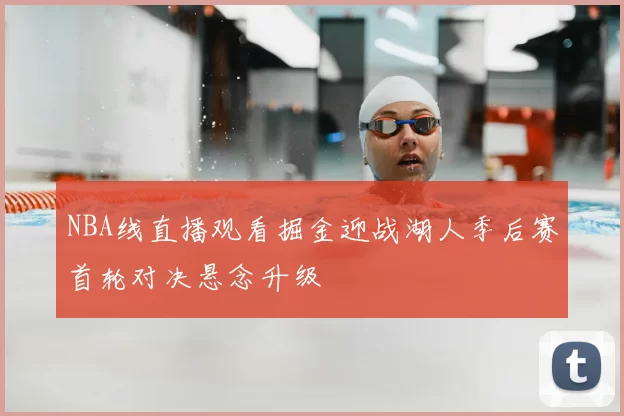 NBA线直播观看掘金迎战湖人季后赛首轮对决悬念升级