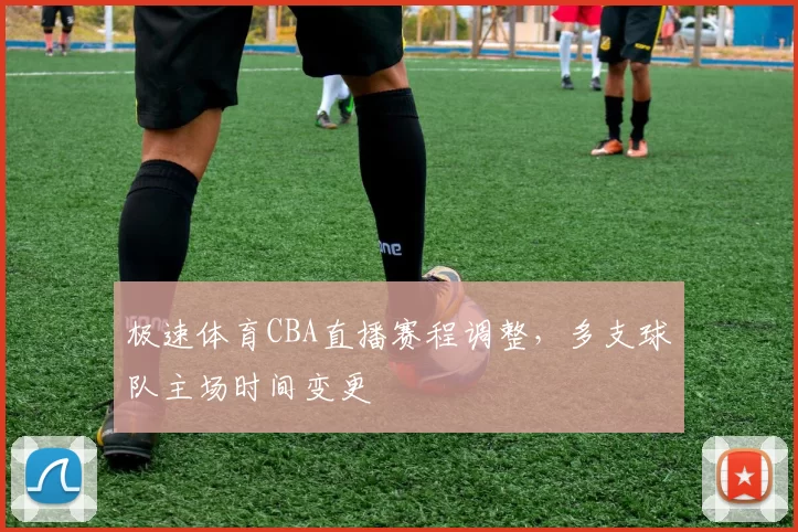 极速体育CBA直播赛程调整，多支球队主场时间变更
