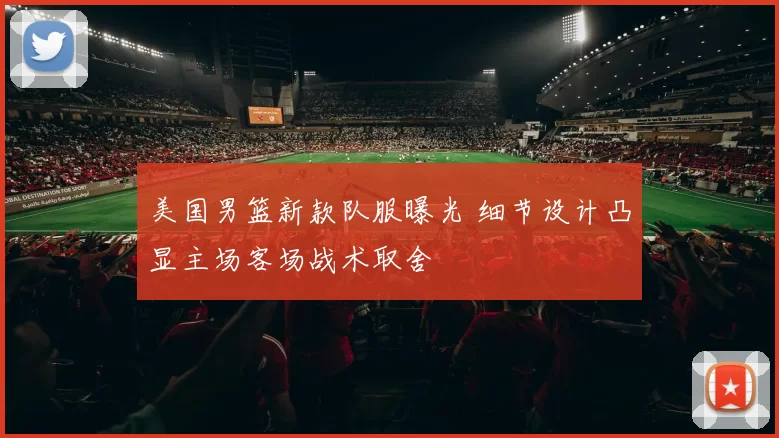 美国男篮新款队服曝光 细节设计凸显主场客场战术取舍